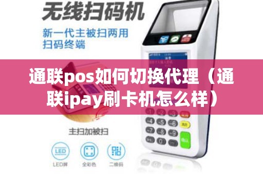 通联pos如何切换代理（通联ipay刷卡机怎么样）