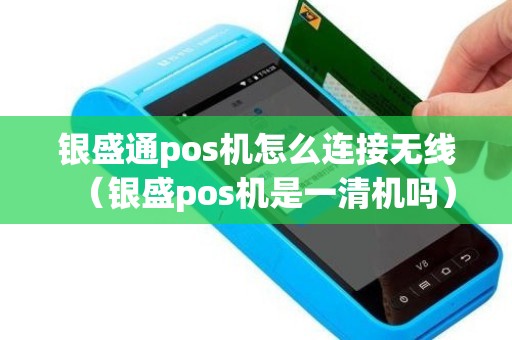 银盛通pos机怎么连接无线（银盛pos机是一清机吗）