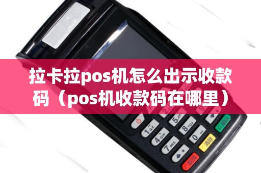拉卡拉pos机怎么出示收款码（pos机收款码在哪里）