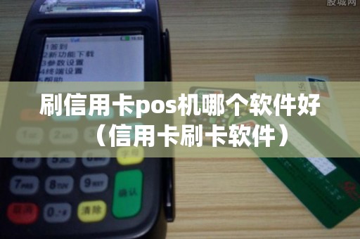 刷信用卡pos机哪个软件好（信用卡刷卡软件）