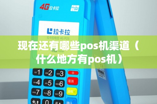 现在还有哪些pos机渠道（什么地方有pos机）