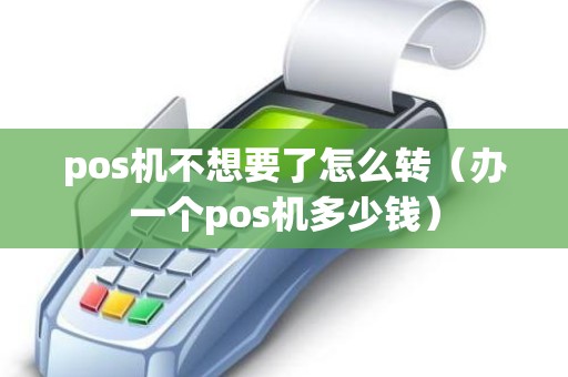 pos机不想要了怎么转（办一个pos机多少钱）