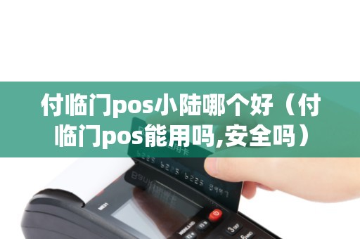 付临门pos小陆哪个好（付临门pos能用吗,安全吗）