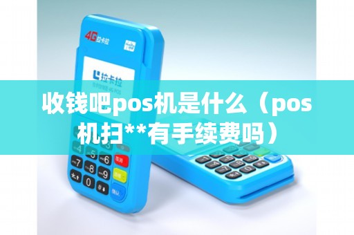 收钱吧pos机是什么（pos机扫**有手续费吗）