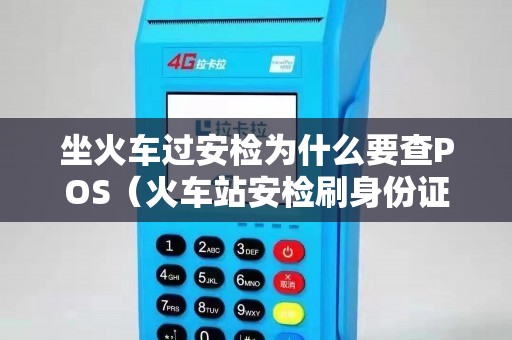 坐火车过安检为什么要查POS（火车站安检刷身份证是查什么）