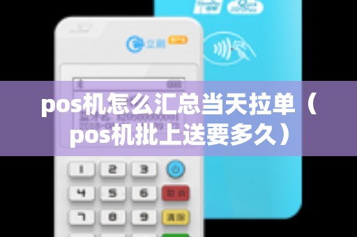 pos机怎么汇总当天拉单（pos机批上送要多久）
