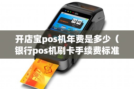 开店宝pos机年费是多少（银行pos机刷卡手续费标准）