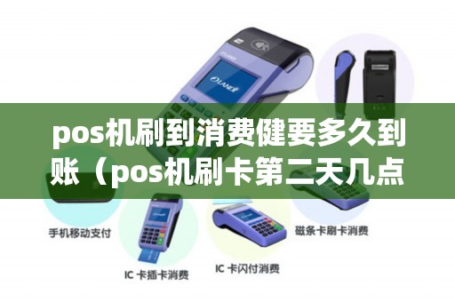pos机刷到消费健要多久到账（pos机刷卡第二天几点到账）
