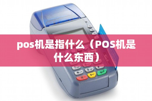 pos机是指什么（POS机是什么东西）