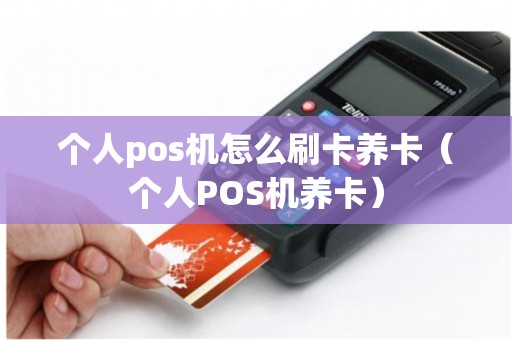 个人pos机怎么刷卡养卡（个人POS机养卡）