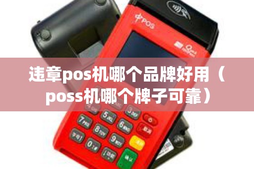 违章pos机哪个品牌好用（poss机哪个牌子可靠）