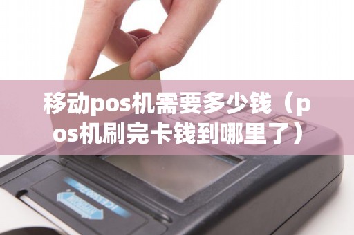 移动pos机需要多少钱（pos机刷完卡钱到哪里了）