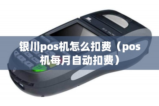 银川pos机怎么扣费（pos机每月自动扣费）