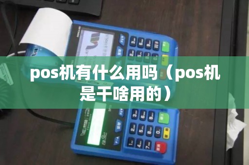 pos机有什么用吗（pos机是干啥用的）