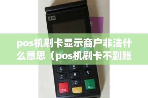 pos机刷卡显示商户非法什么意思（pos机刷卡不到账谁负责）