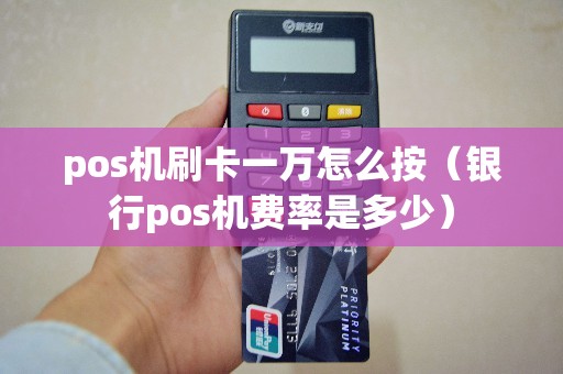 pos机刷卡一万怎么按（银行pos机费率是多少）