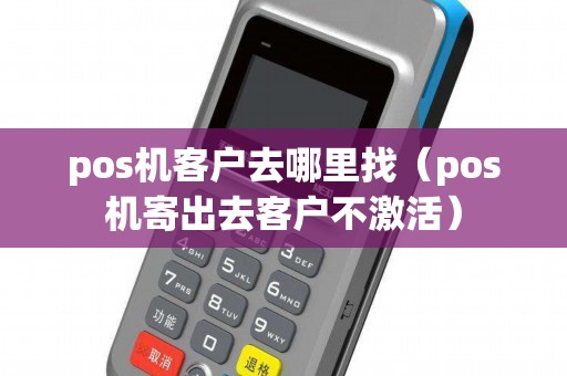 pos机客户去哪里找（pos机寄出去客户不激活）