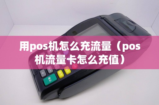 用pos机怎么充流量（pos机流量卡怎么充值）
