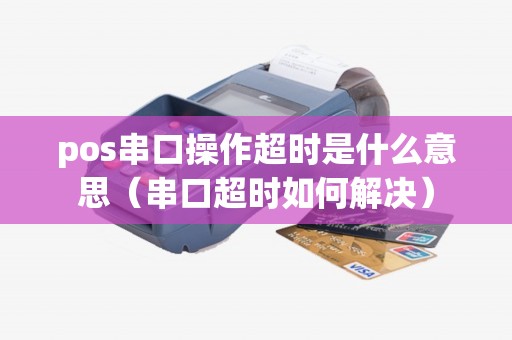 pos串口操作超时是什么意思（串口超时如何解决）