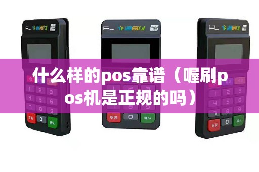 什么样的pos靠谱（喔刷pos机是正规的吗）