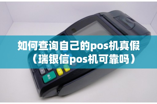 如何查询自己的pos机真假（瑞银信pos机可靠吗）