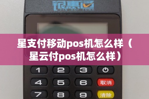 星支付移动pos机怎么样（星云付pos机怎么样）