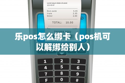 乐pos怎么绑卡（pos机可以解绑给别人）
