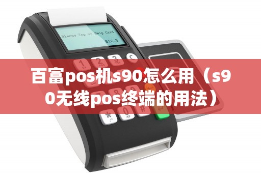 百富pos机s90怎么用（s90无线pos终端的用法）