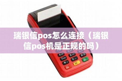 瑞银信pos怎么连接（瑞银信pos机是正规的吗）