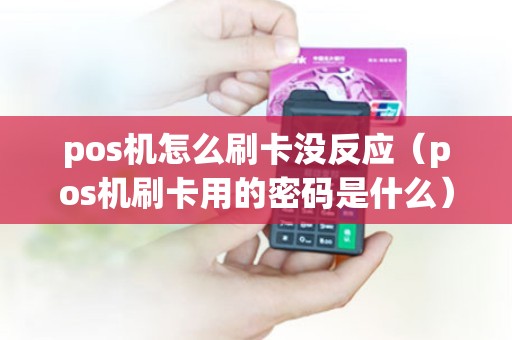 pos机怎么刷卡没反应（pos机刷卡用的密码是什么）