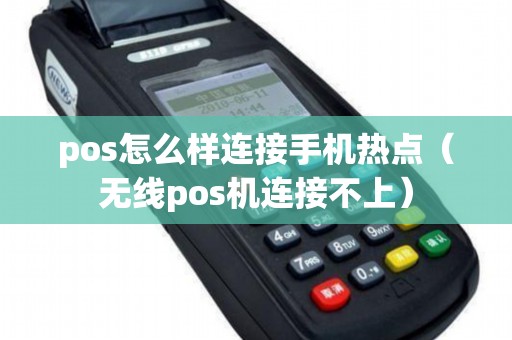 pos怎么样连接手机热点（无线pos机连接不上）