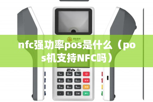 nfc强功率pos是什么（pos机支持NFC吗）
