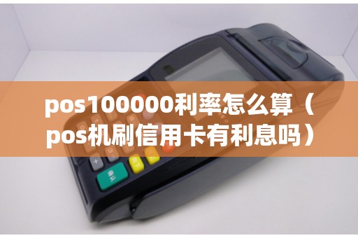 pos100000利率怎么算（pos机刷信用卡有利息吗）