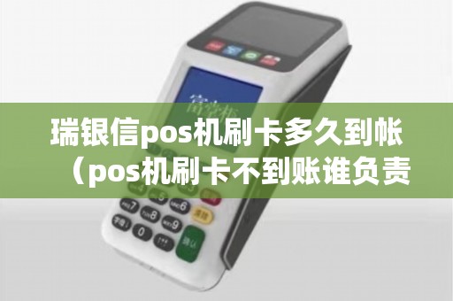 瑞银信pos机刷卡多久到帐（pos机刷卡不到账谁负责）