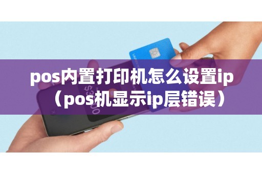 pos内置打印机怎么设置ip（pos机显示ip层错误）