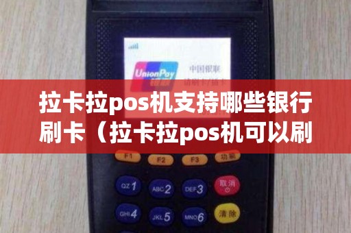 拉卡拉pos机支持哪些银行刷卡（拉卡拉pos机可以刷自己的信用卡吗）