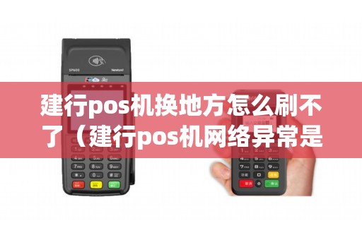 建行pos机换地方怎么刷不了（建行pos机网络异常是什么原因）
