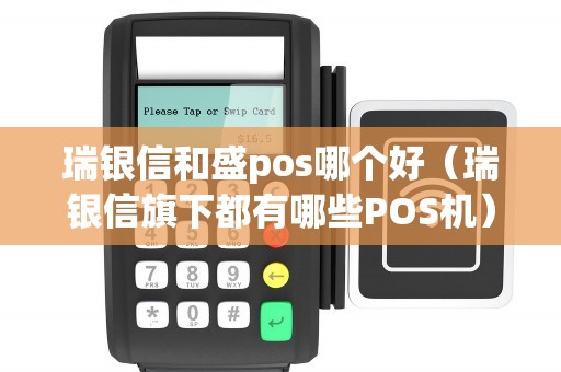 瑞银信和盛pos哪个好（瑞银信旗下都有哪些POS机）