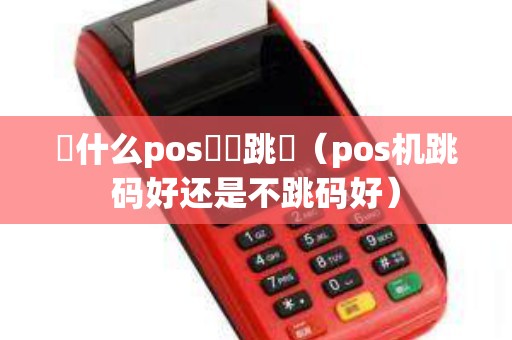 為什么pos機會跳碼（pos机跳码好还是不跳码好）