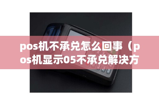 pos机不承兑怎么回事（pos机显示05不承兑解决方法）