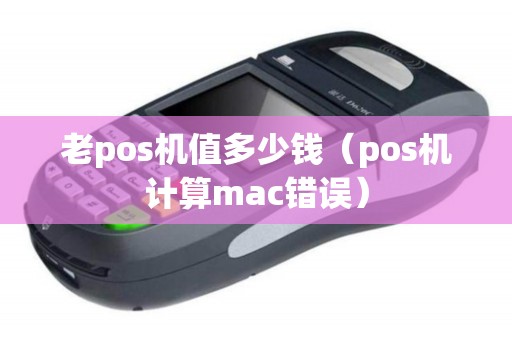 老pos机值多少钱（pos机计算mac错误）