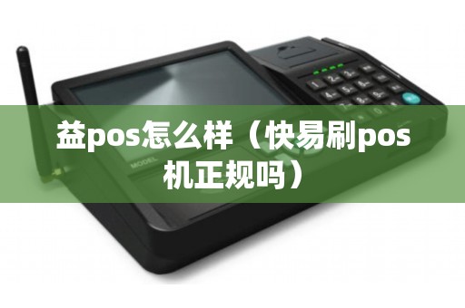 益pos怎么样（快易刷pos机正规吗）