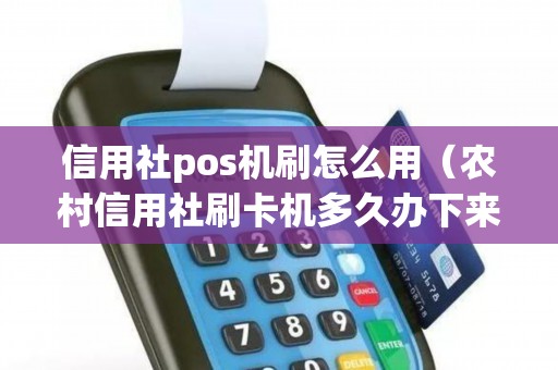 信用社pos机刷怎么用（农村信用社刷卡机多久办下来）