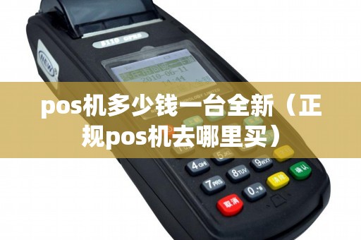 pos机多少钱一台全新（正规pos机去哪里买）