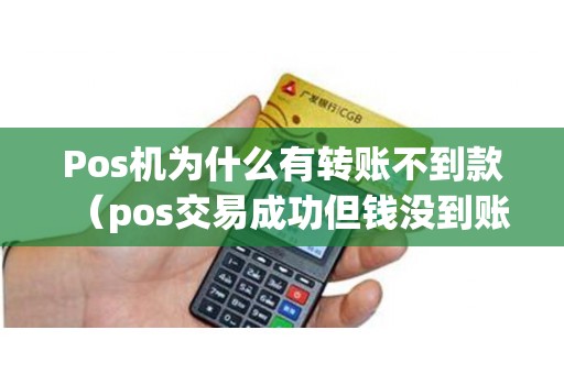 Pos机为什么有转账不到款（pos交易成功但钱没到账）