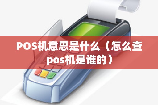 POS机意思是什么（怎么查pos机是谁的）