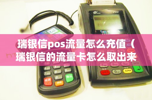 瑞银信pos流量怎么充值（瑞银信的流量卡怎么取出来）