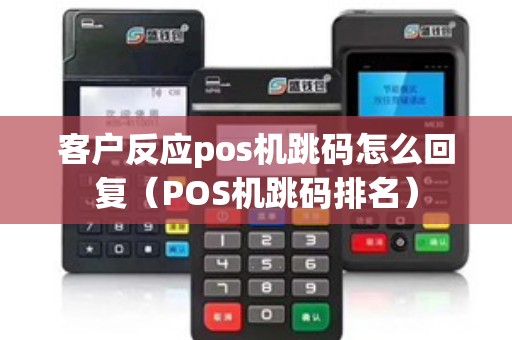 客户反应pos机跳码怎么回复（POS机跳码排名）