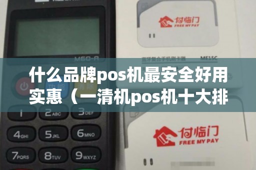 什么品牌pos机最安全好用实惠（一清机pos机十大排名）