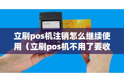 立刷pos机注销怎么继续使用（立刷pos机不用了要收费吗）